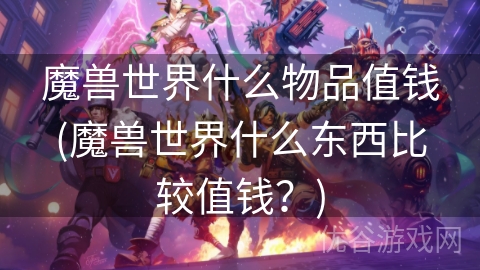 魔兽世界什么物品值钱(魔兽世界什么东西比较值钱？)