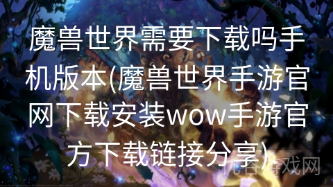 魔兽世界需要下载吗手机版本(魔兽世界手游官网下载安装wow手游官方下载链接分享)