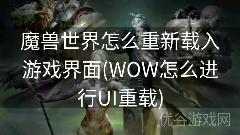 魔兽世界怎么重新载入游戏界面(WOW怎么进行UI重载)