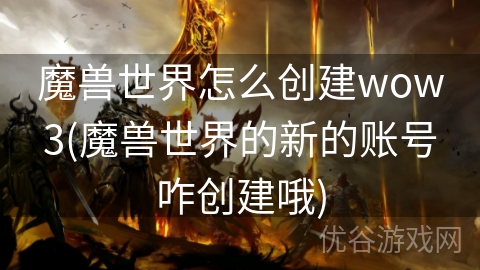 魔兽世界怎么创建wow3(魔兽世界的新的账号咋创建哦)