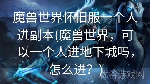 魔兽世界怀旧服一个人进副本(魔兽世界，可以一个人进地下城吗，怎么进？)