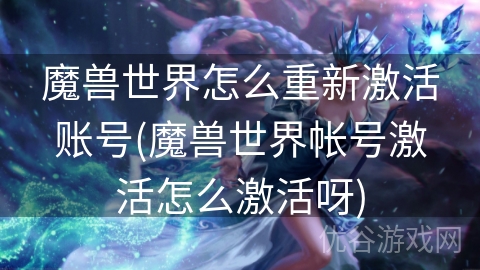 魔兽世界怎么重新激活账号(魔兽世界帐号激活怎么激活呀)