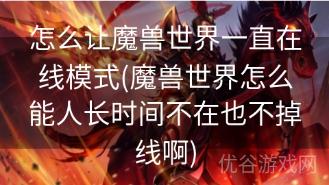 怎么让魔兽世界一直在线模式(魔兽世界怎么能人长时间不在也不掉线啊)