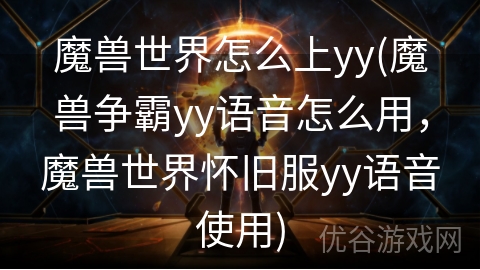 魔兽世界怎么上yy(魔兽争霸yy语音怎么用，魔兽世界怀旧服yy语音使用)