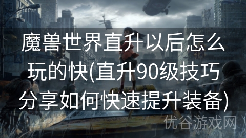 魔兽世界直升以后怎么玩的快(直升90级技巧分享如何快速提升装备)