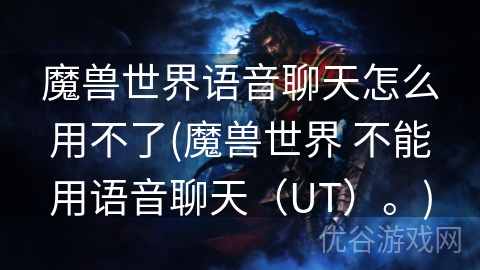 魔兽世界语音聊天怎么用不了(魔兽世界 不能用语音聊天（UT）。)