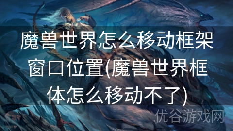 魔兽世界怎么移动框架窗口位置(魔兽世界框体怎么移动不了)