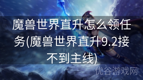 魔兽世界直升怎么领任务(魔兽世界直升9.2接不到主线)