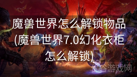 魔兽世界怎么解锁物品(魔兽世界7.0幻化衣柜怎么解锁)