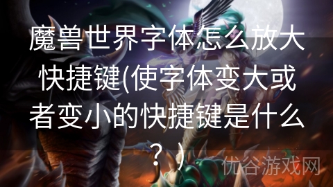 魔兽世界字体怎么放大快捷键(使字体变大或者变小的快捷键是什么？)