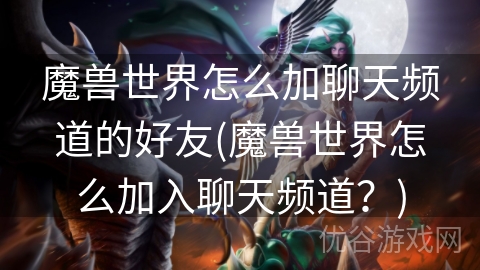 魔兽世界怎么加聊天频道的好友(魔兽世界怎么加入聊天频道？)