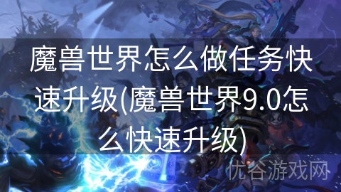 魔兽世界怎么做任务快速升级(魔兽世界9.0怎么快速升级)