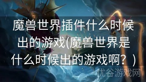 魔兽世界插件什么时候出的游戏(魔兽世界是什么时候出的游戏啊？)