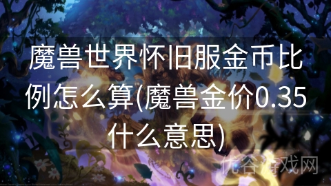 魔兽世界怀旧服金币比例怎么算(魔兽金价0.35什么意思)