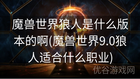 魔兽世界狼人是什么版本的啊(魔兽世界9.0狼人适合什么职业)