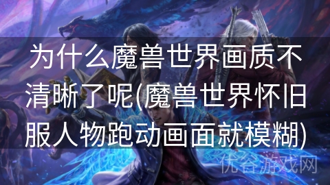 为什么魔兽世界画质不清晰了呢(魔兽世界怀旧服人物跑动画面就模糊)