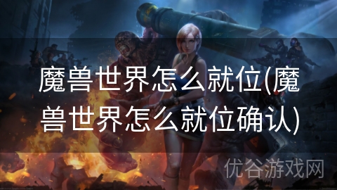 魔兽世界怎么就位(魔兽世界怎么就位确认)