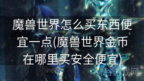 魔兽世界怎么买东西便宜一点(魔兽世界金币在哪里买安全便宜)