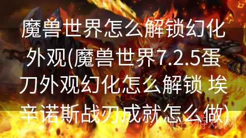 魔兽世界怎么解锁幻化外观(魔兽世界7.2.5蛋刀外观幻化怎么解锁 埃辛诺斯战刃成就怎么做)