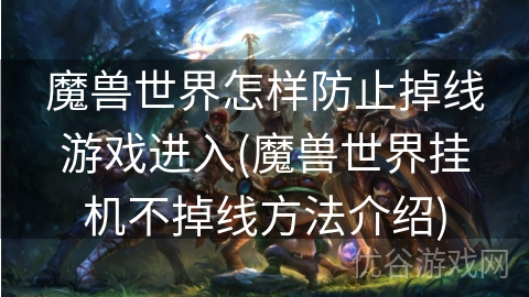 魔兽世界怎样防止掉线游戏进入(魔兽世界挂机不掉线方法介绍)