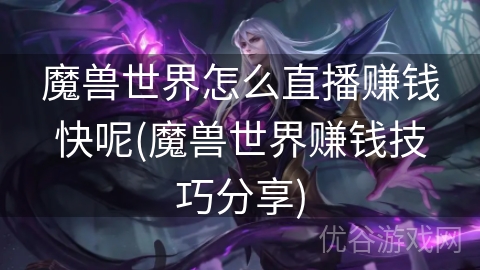 魔兽世界怎么直播赚钱快呢(魔兽世界赚钱技巧分享)