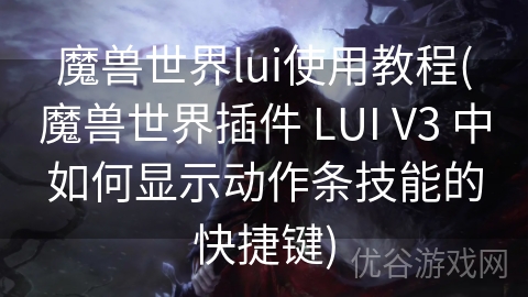 魔兽世界lui使用教程(魔兽世界插件 LUI V3 中如何显示动作条技能的快捷键)