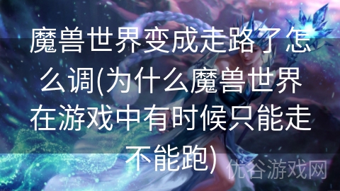 魔兽世界变成走路了怎么调(为什么魔兽世界在游戏中有时候只能走不能跑)