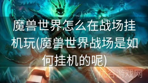 魔兽世界怎么在战场挂机玩(魔兽世界战场是如何挂机的呢)