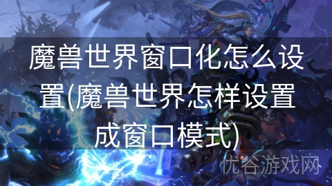 魔兽世界窗口化怎么设置(魔兽世界怎样设置成窗口模式)