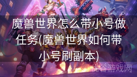 魔兽世界怎么带小号做任务(魔兽世界如何带小号刷副本)