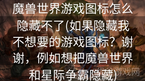 魔兽世界游戏图标怎么隐藏不了(如果隐藏我不想要的游戏图标？谢谢，例如想把魔兽世界和星际争霸隐藏)