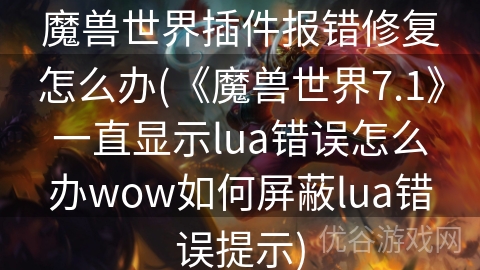 魔兽世界插件报错修复怎么办(《魔兽世界7.1》一直显示lua错误怎么办wow如何屏蔽lua错误提示)