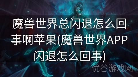 魔兽世界总闪退怎么回事啊苹果(魔兽世界APP闪退怎么回事)