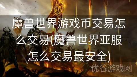 魔兽世界游戏币交易怎么交易(魔兽世界亚服怎么交易最安全)