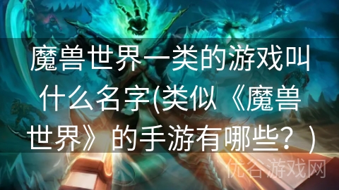 魔兽世界一类的游戏叫什么名字(类似《魔兽世界》的手游有哪些？)