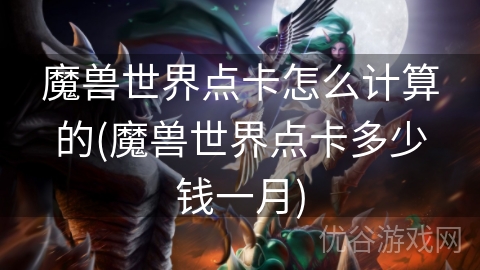 魔兽世界点卡怎么计算的(魔兽世界点卡多少钱一月)