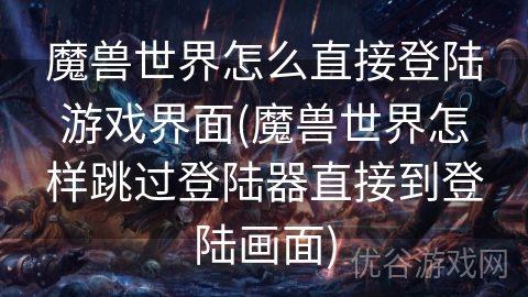 魔兽世界怎么直接登陆游戏界面(魔兽世界怎样跳过登陆器直接到登陆画面)