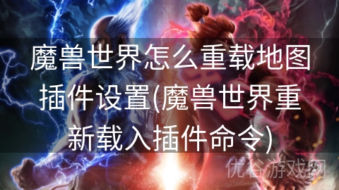 魔兽世界怎么重载地图插件设置(魔兽世界重新载入插件命令)