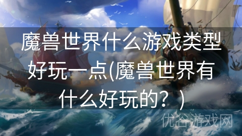 魔兽世界什么游戏类型好玩一点(魔兽世界有什么好玩的？)