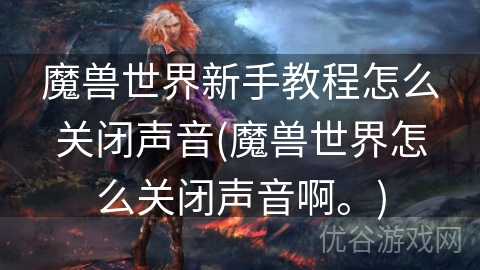 魔兽世界新手教程怎么关闭声音(魔兽世界怎么关闭声音啊。)