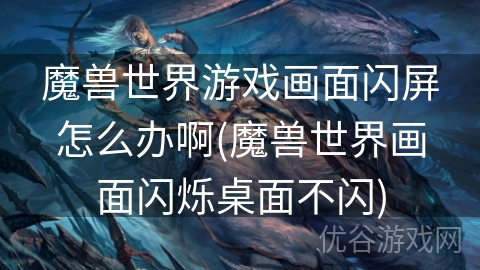 魔兽世界游戏画面闪屏怎么办啊(魔兽世界画面闪烁桌面不闪)