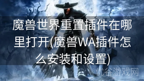 魔兽世界重置插件在哪里打开(魔兽WA插件怎么安装和设置)