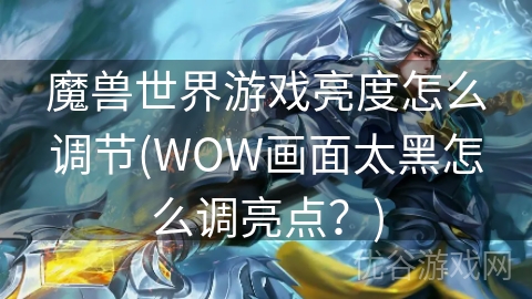 魔兽世界游戏亮度怎么调节(WOW画面太黑怎么调亮点？)