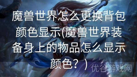 魔兽世界怎么更换背包颜色显示(魔兽世界装备身上的物品怎么显示颜色？)