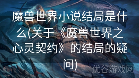 魔兽世界小说结局是什么(关于《魔兽世界之心灵契约》的结局的疑问)