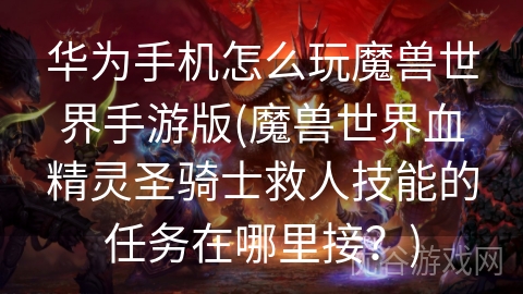 华为手机怎么玩魔兽世界手游版(魔兽世界血精灵圣骑士救人技能的任务在哪里接？)