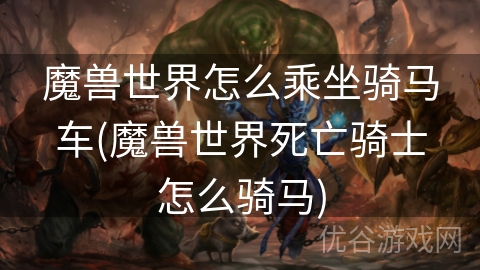 魔兽世界怎么乘坐骑马车(魔兽世界死亡骑士怎么骑马)