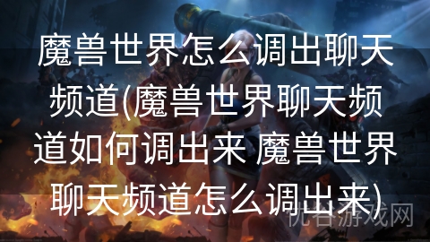 魔兽世界怎么调出聊天频道(魔兽世界聊天频道如何调出来 魔兽世界聊天频道怎么调出来)