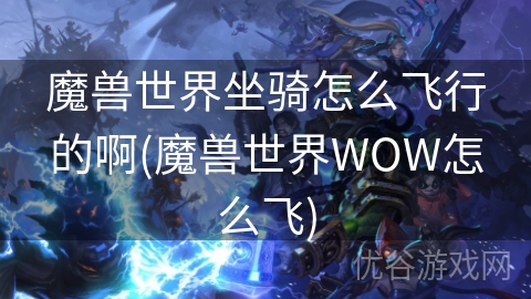 魔兽世界坐骑怎么飞行的啊(魔兽世界WOW怎么飞)