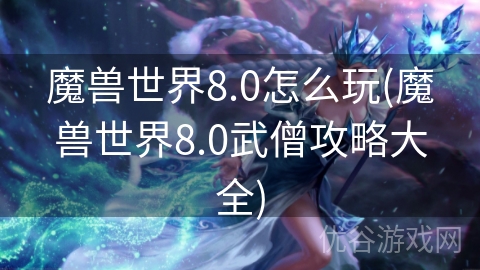 魔兽世界8.0怎么玩(魔兽世界8.0武僧攻略大全)